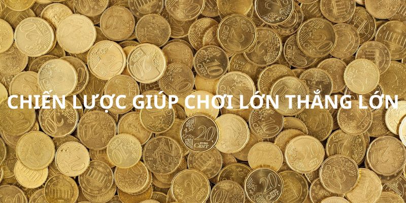 Chiến lược giúp chơi hay thắng lớn