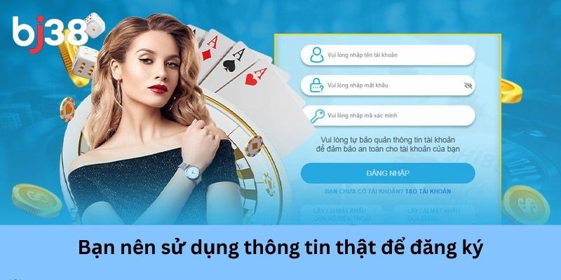 Bạn nên sử dụng thông tin thật để đăng ký