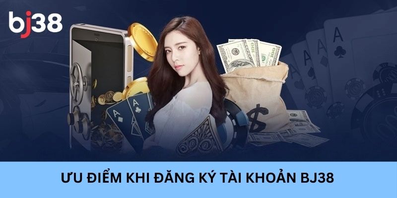 Đăng ký tài khoản BJ38 nhận nhiều ưu điểm