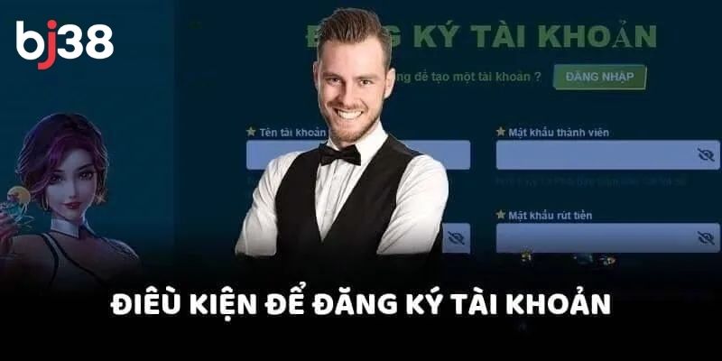 Nắm chắc điều kiện đăng ký tài khoản BJ38