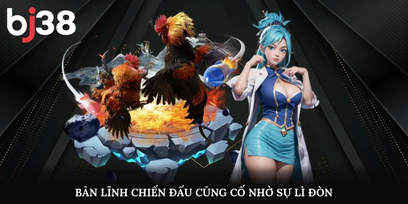 Bản lĩnh chiến đấu củng cố nhờ sự lì đòn