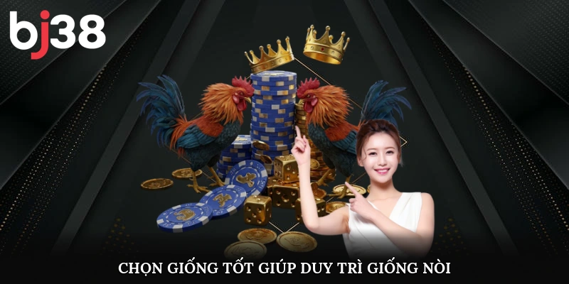 Chọn giống tốt giúp duy trì giống nòi